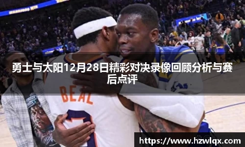 勇士与太阳12月28日精彩对决录像回顾分析与赛后点评