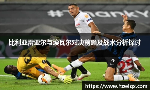 比利亚雷亚尔与埃瓦尔对决前瞻及战术分析探讨
